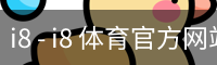i8 - i8 体育官方网站 - (中国)官方安全网站